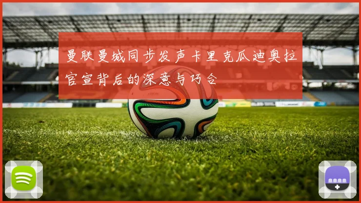 曼联曼城同步发声卡里克瓜迪奥拉官宣背后的深意与巧合