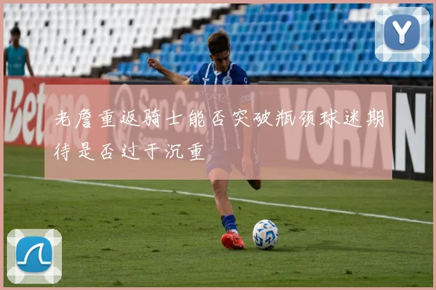老詹重返骑士能否突破瓶颈球迷期待是否过于沉重