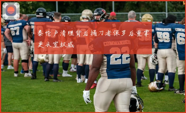泰伦卢清理背后捅刀者保罗后重掌更衣室权威