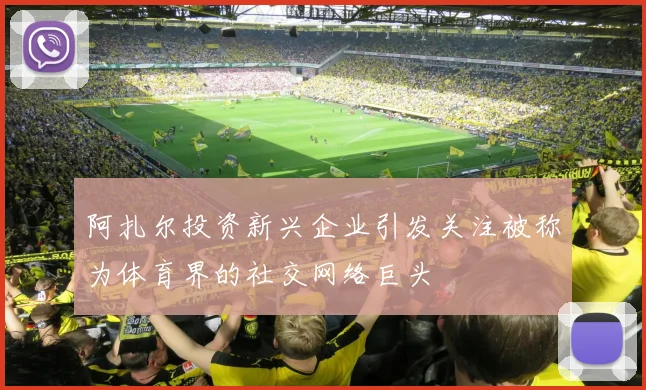 阿扎尔投资新兴企业引发关注被称为体育界的社交网络巨头