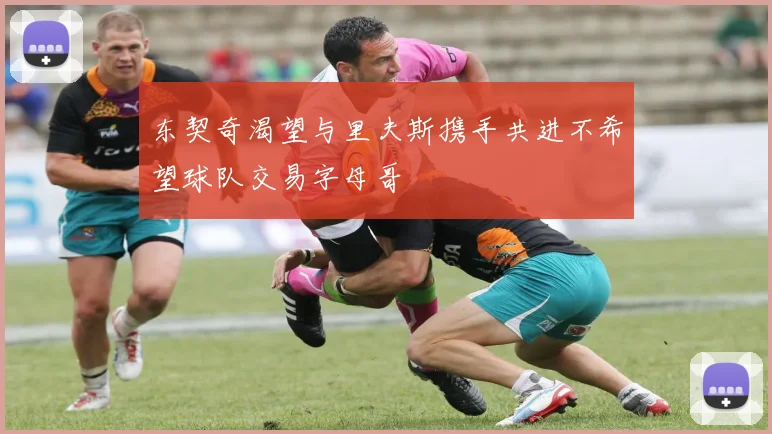 东契奇渴望与里夫斯携手共进不希望球队交易字母哥